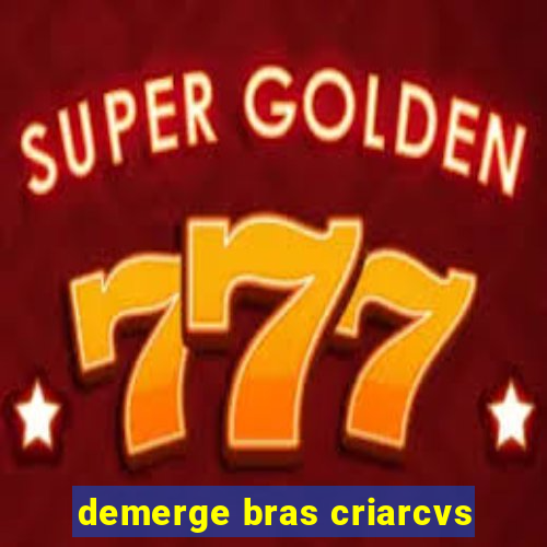 demerge bras criarcvs